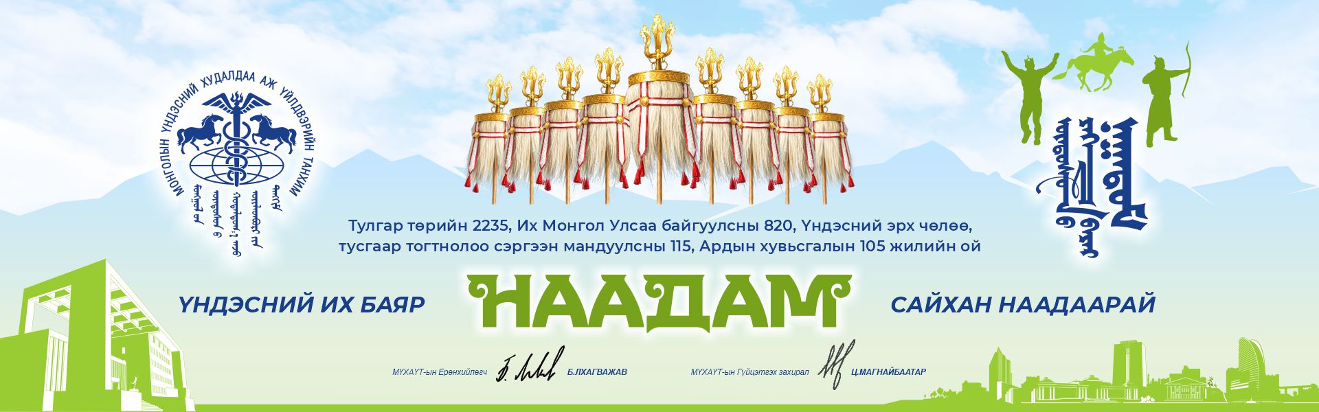 “Тулгар төрийн 2235, Их Монгол Улс байгуулагдсаны 820, үндэсний эрх чөлөө, тусгаар тогтнолоо сэргээн мандуулсны 115, Ардын хувьсгалын 105 жилийн ой Үндэсний Их Баяр Наадам. Сайхан наадаарай!